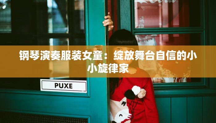 钢琴演奏服装女童：绽放舞台自信的小小旋律家