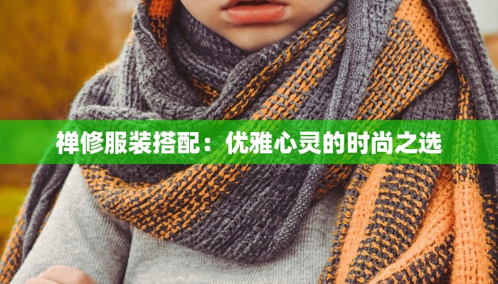 禅修服装搭配:优雅心灵的时尚之选