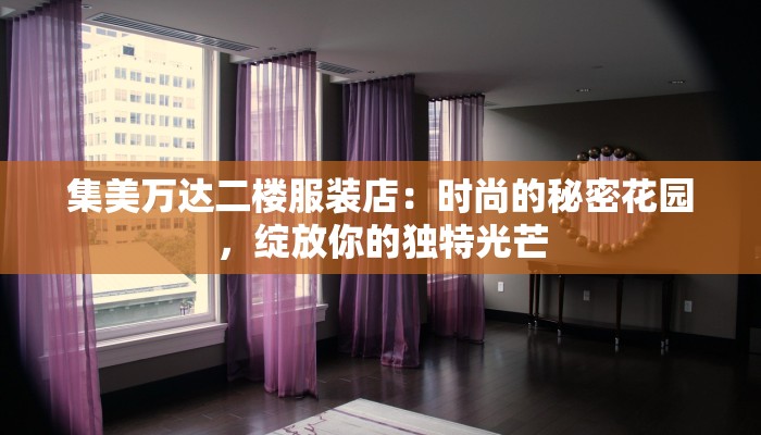 集美万达二楼服装店:时尚的秘密花园,绽放你的独特光芒