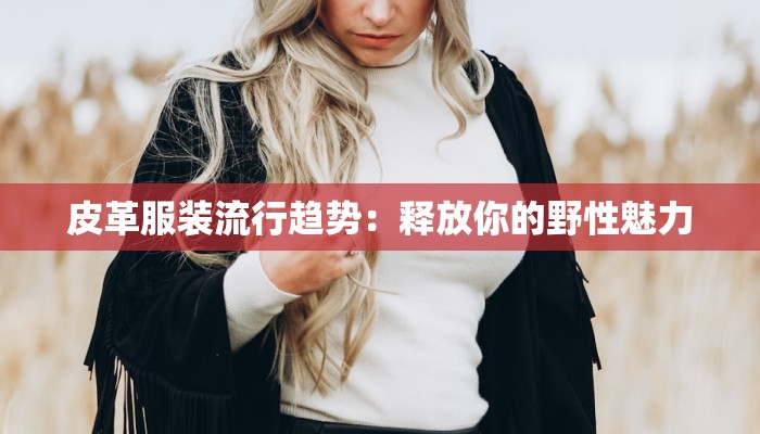 皮革服装流行趋势:释放你的野性魅力
