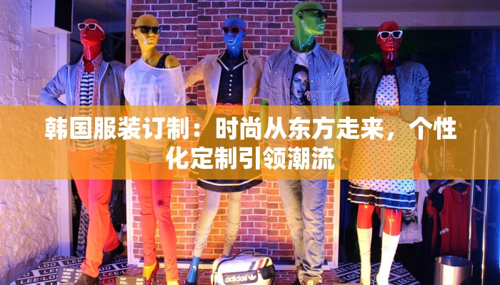 韩国服装订制:时尚从东方走来,个性化定制引领潮流
