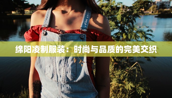 绵阳凌制服装：时尚与品质的完美交织