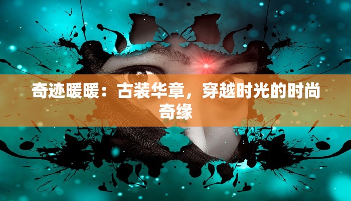 奇迹暖暖：古装华章，穿越时光的时尚奇缘