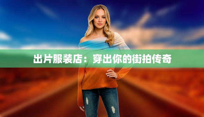 出片服装店：穿出你的街拍传奇