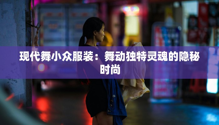 现代舞小众服装：舞动独特灵魂的隐秘时尚