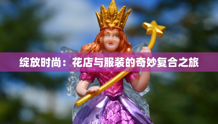 绽放时尚：花店与服装的奇妙复合之旅