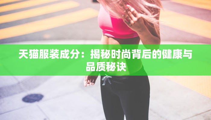 天猫服装成分：揭秘时尚背后的健康与品质秘诀