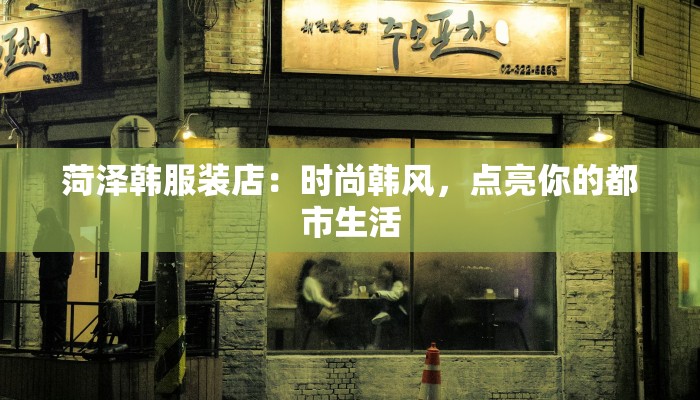 菏泽韩服装店：时尚韩风，点亮你的都市生活