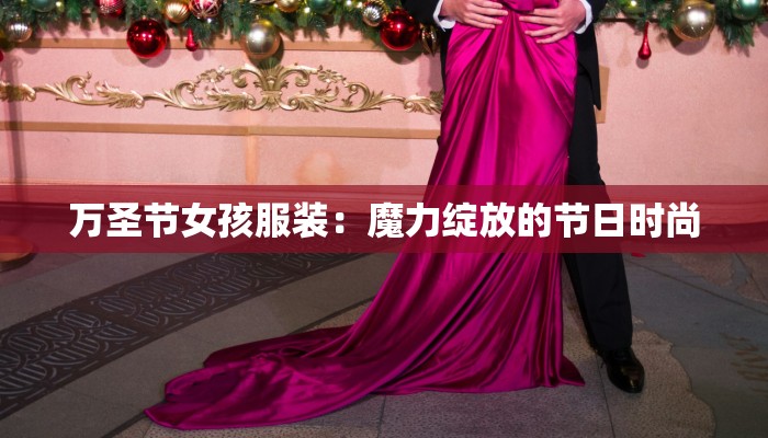 万圣节女孩服装：魔力绽放的节日时尚