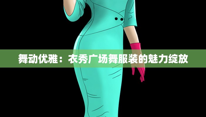 舞动优雅:衣秀广场舞服装的魅力绽放