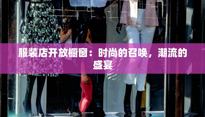 服装店开放橱窗：时尚的召唤，潮流的盛宴