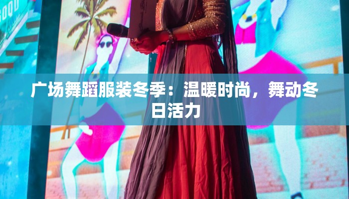 广场舞蹈服装冬季:温暖时尚,舞动冬日活力