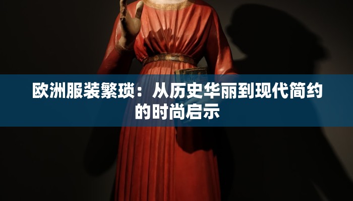 欧洲服装繁琐:从历史华丽到现代简约的时尚启示