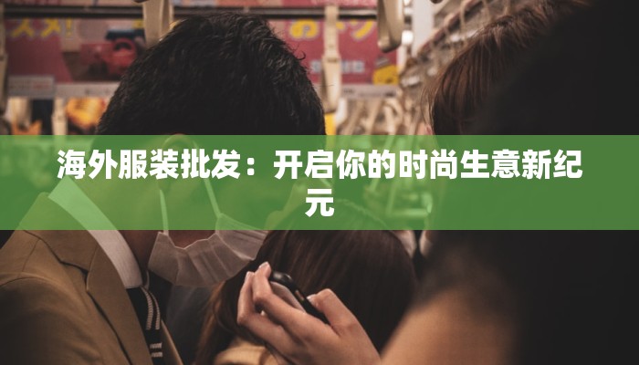海外服装批发:开启你的时尚生意新纪元