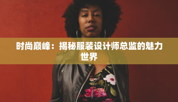 时尚巅峰:揭秘服装设计师总监的魅力世界
