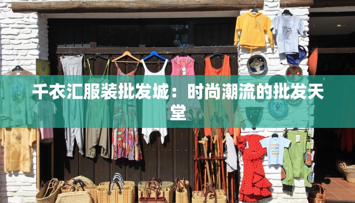 千衣汇服装批发城:时尚潮流的批发天堂