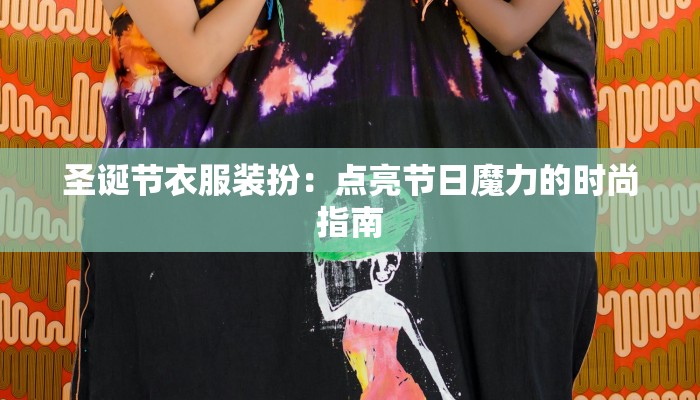 圣诞节衣服装扮：点亮节日魔力的时尚指南