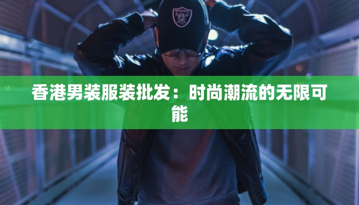 香港男装服装批发：时尚潮流的无限可能