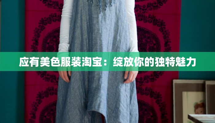 应有美色服装淘宝:绽放你的独特魅力