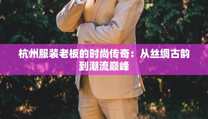 杭州服装老板的时尚传奇：从丝绸古韵到潮流巅峰