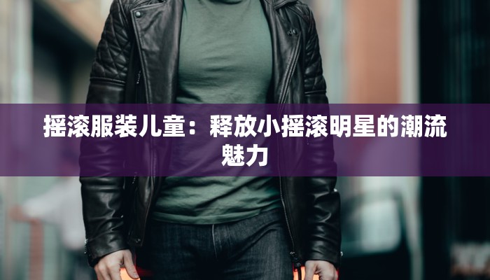 摇滚服装儿童：释放小摇滚明星的潮流魅力