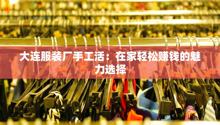 大连服装厂手工活：在家轻松赚钱的魅力选择