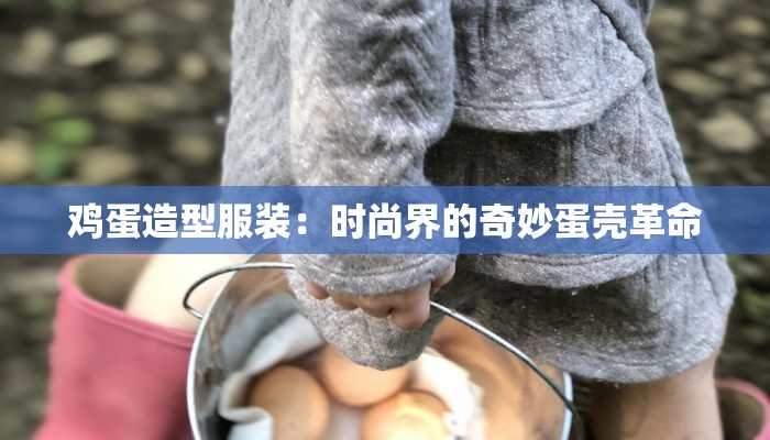 鸡蛋造型服装：时尚界的奇妙蛋壳革命