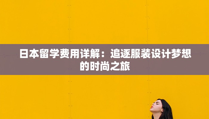 日本留学费用详解：追逐服装设计梦想的时尚之旅