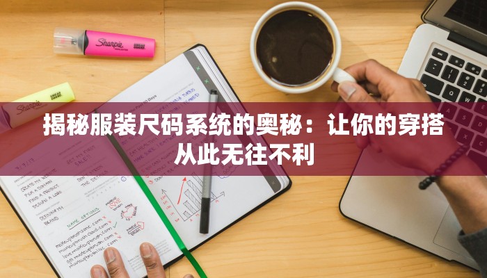 揭秘服装尺码系统的奥秘：让你的穿搭从此无往不利