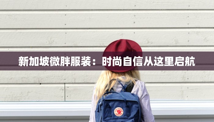 新加坡微胖服装：时尚自信从这里启航