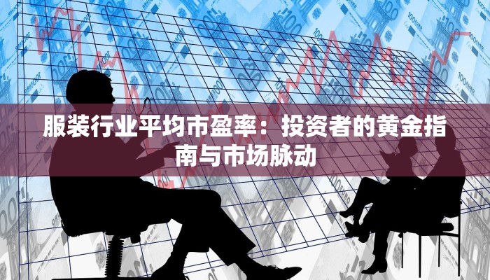 服装行业平均市盈率：投资者的黄金指南与市场脉动