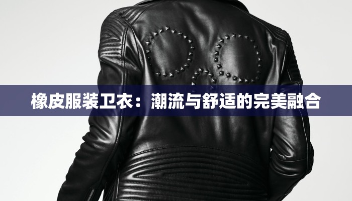 橡皮服装卫衣:潮流与舒适的完美融合