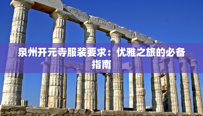 泉州开元寺服装要求:优雅之旅的必备指南