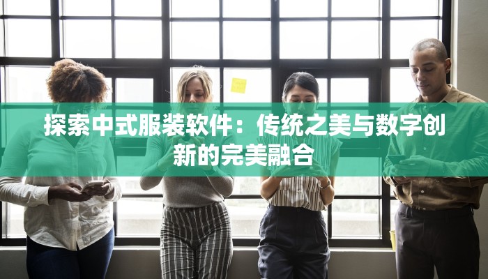 探索中式服装软件：传统之美与数字创新的完美融合