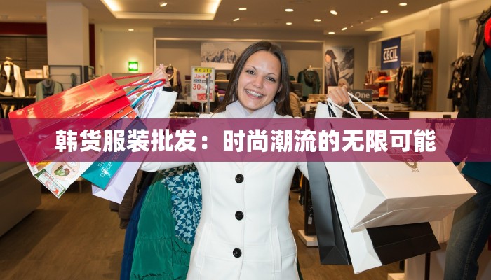 韩货服装批发：时尚潮流的无限可能