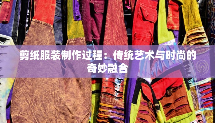剪纸服装制作过程：传统艺术与时尚的奇妙融合