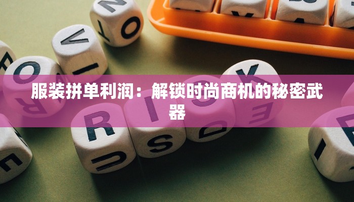 服装拼单利润：解锁时尚商机的秘密武器