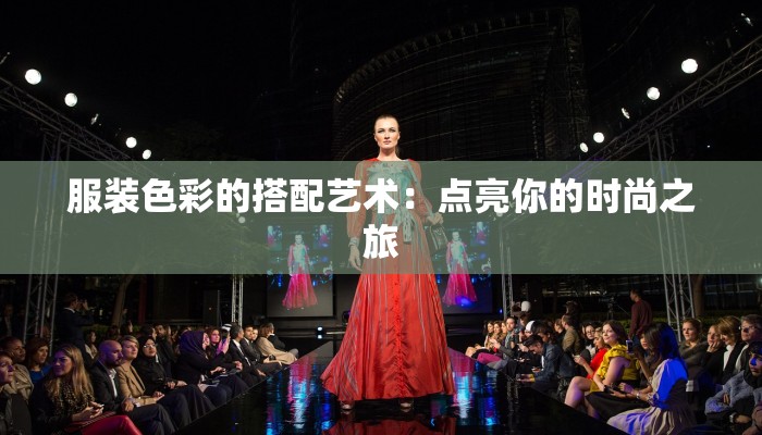 服装色彩的搭配艺术：点亮你的时尚之旅