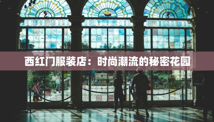 西红门服装店：时尚潮流的秘密花园