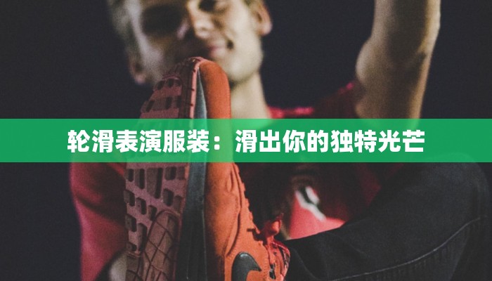 轮滑表演服装：滑出你的独特光芒