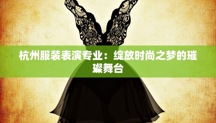 杭州服装表演专业：绽放时尚之梦的璀璨舞台