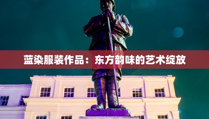 蓝染服装作品：东方韵味的艺术绽放