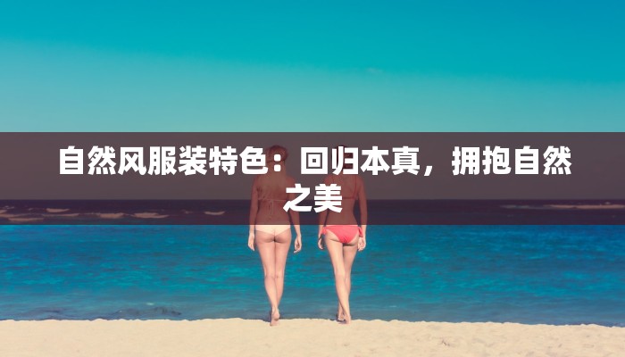 自然风服装特色：回归本真，拥抱自然之美
