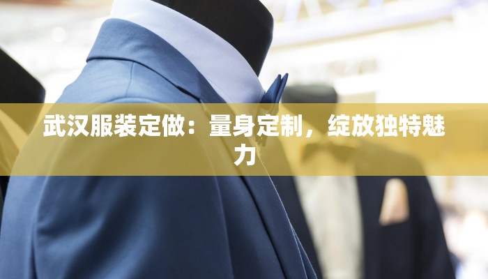 武汉服装定做：量身定制，绽放独特魅力