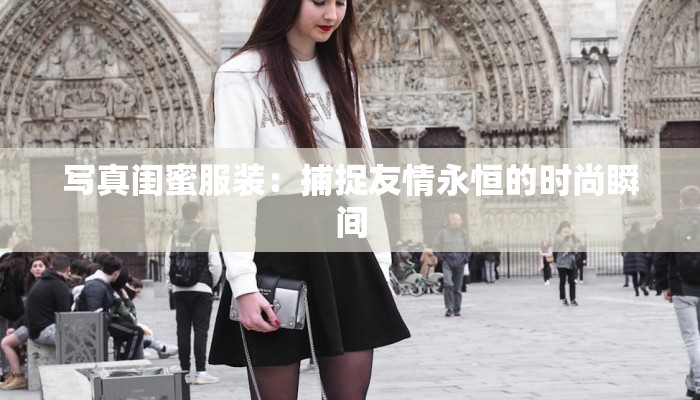 写真闺蜜服装：捕捉友情永恒的时尚瞬间