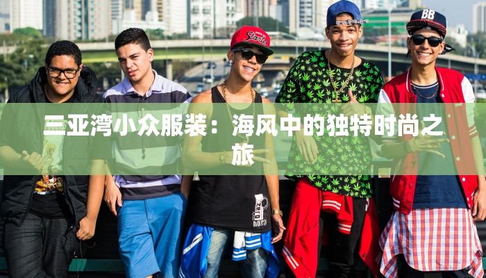 三亚湾小众服装：海风中的独特时尚之旅