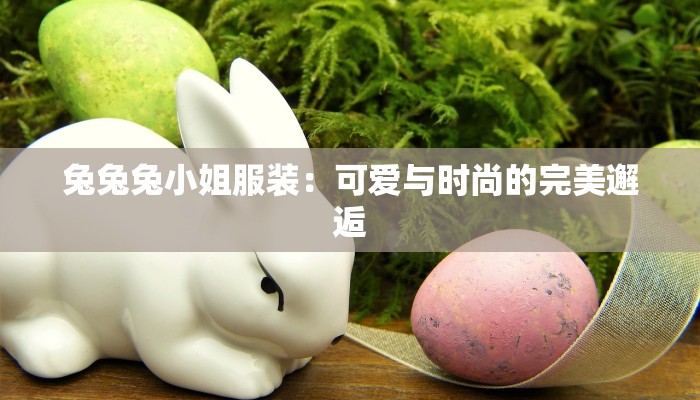 兔兔兔小姐服装：可爱与时尚的完美邂逅