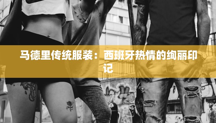 马德里传统服装：西班牙热情的绚丽印记