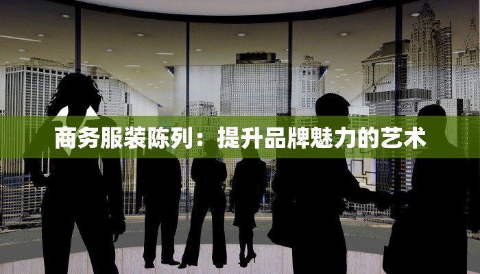 商务服装陈列:提升品牌魅力的艺术