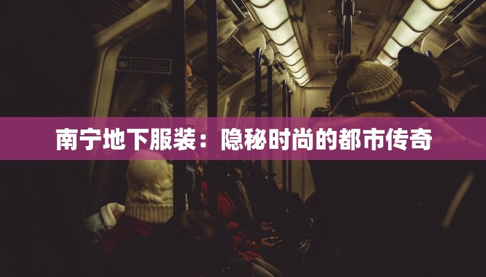 南宁地下服装：隐秘时尚的都市传奇